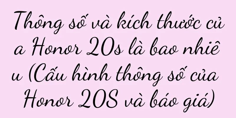 Thông số và kích thước của Honor 20s là bao nhiêu (Cấu hình thông số của Honor 20S và báo giá)