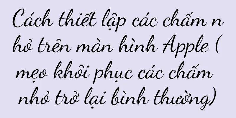 Cách thiết lập các chấm nhỏ trên màn hình Apple (mẹo khôi phục các chấm nhỏ trở lại bình thường)
