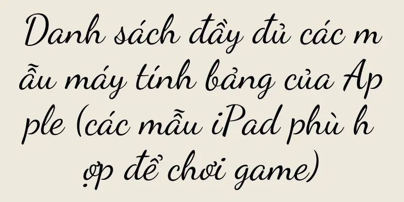 Danh sách đầy đủ các mẫu máy tính bảng của Apple (các mẫu iPad phù hợp để chơi game)
