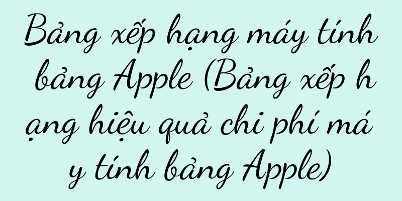 Bảng xếp hạng máy tính bảng Apple (Bảng xếp hạng hiệu quả chi phí máy tính bảng Apple)