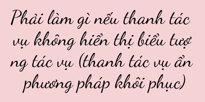Phải làm gì nếu thanh tác vụ không hiển thị biểu tượng tác vụ (thanh tác vụ ẩn phương pháp khôi phục)