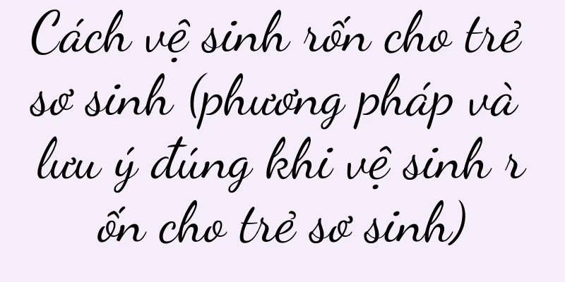 Cách vệ sinh rốn cho trẻ sơ sinh (phương pháp và lưu ý đúng khi vệ sinh rốn cho trẻ sơ sinh)
