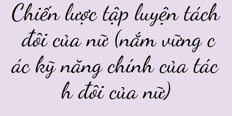 Chiến lược tập luyện tách đôi của nữ (nắm vững các kỹ năng chính của tách đôi của nữ)