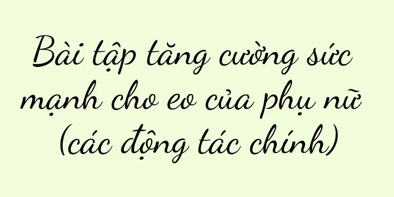 Bài tập tăng cường sức mạnh cho eo của phụ nữ (các động tác chính)