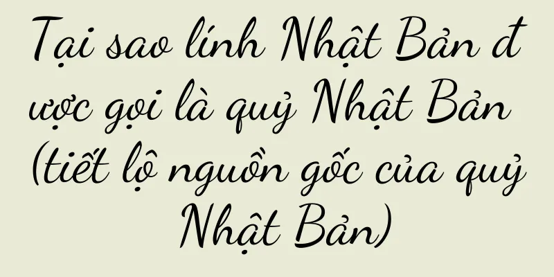 Tại sao lính Nhật Bản được gọi là quỷ Nhật Bản (tiết lộ nguồn gốc của quỷ Nhật Bản)