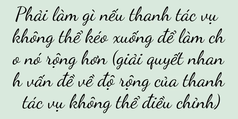 Phải làm gì nếu thanh tác vụ không thể kéo xuống để làm cho nó rộng hơn (giải quyết nhanh vấn đề về độ rộng của thanh tác vụ không thể điều chỉnh)