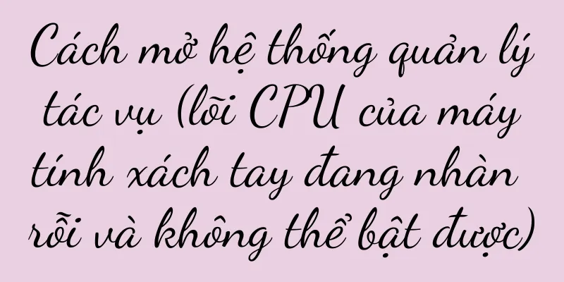 Cách mở hệ thống quản lý tác vụ (lõi CPU của máy tính xách tay đang nhàn rỗi và không thể bật được)