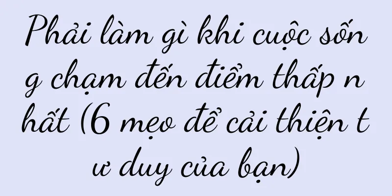 Phải làm gì khi cuộc sống chạm đến điểm thấp nhất (6 mẹo để cải thiện tư duy của bạn)