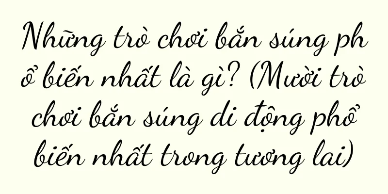 Những trò chơi bắn súng phổ biến nhất là gì? (Mười trò chơi bắn súng di động phổ biến nhất trong tương lai)