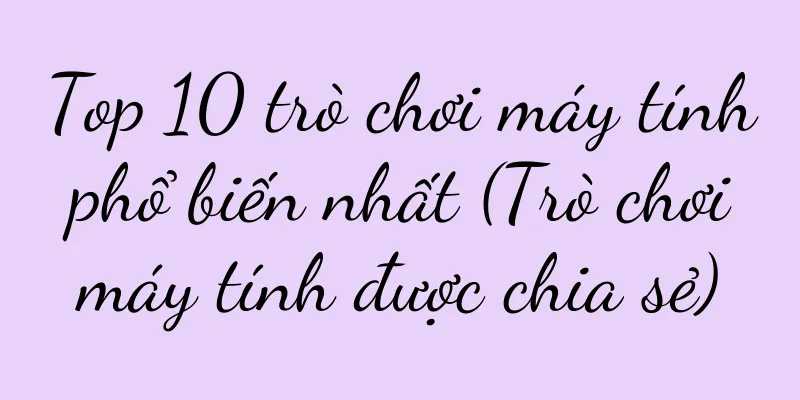 Top 10 trò chơi máy tính phổ biến nhất (Trò chơi máy tính được chia sẻ)