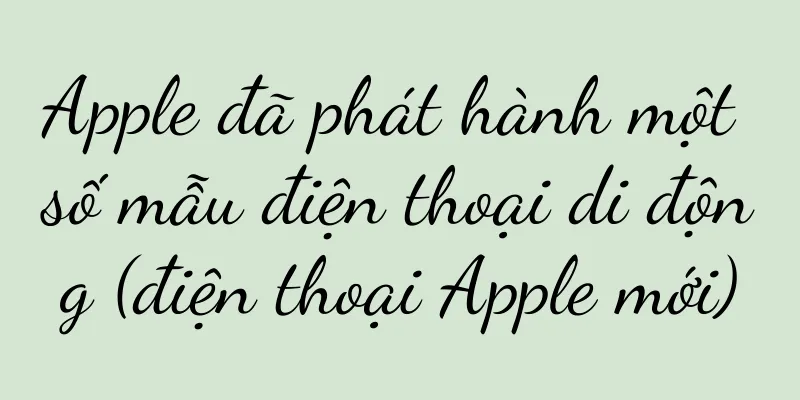 Apple đã phát hành một số mẫu điện thoại di động (điện thoại Apple mới)