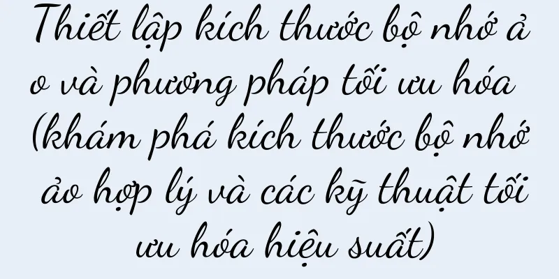Thiết lập kích thước bộ nhớ ảo và phương pháp tối ưu hóa (khám phá kích thước bộ nhớ ảo hợp lý và các kỹ thuật tối ưu hóa hiệu suất)