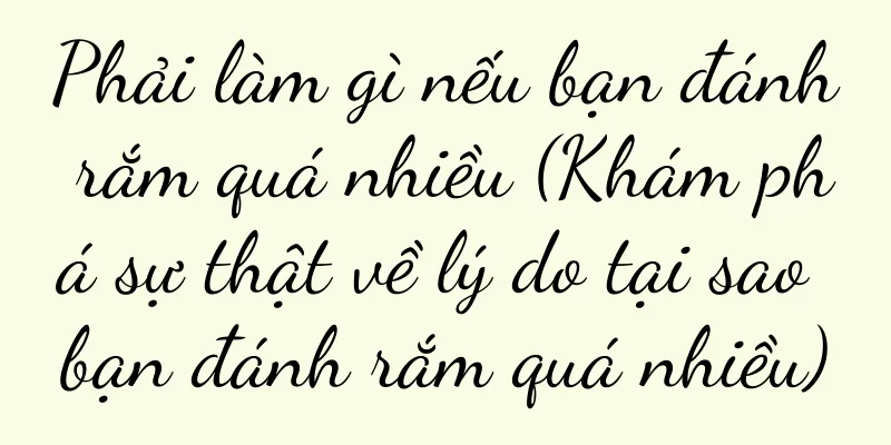 Phải làm gì nếu bạn đánh rắm quá nhiều (Khám phá sự thật về lý do tại sao bạn đánh rắm quá nhiều)