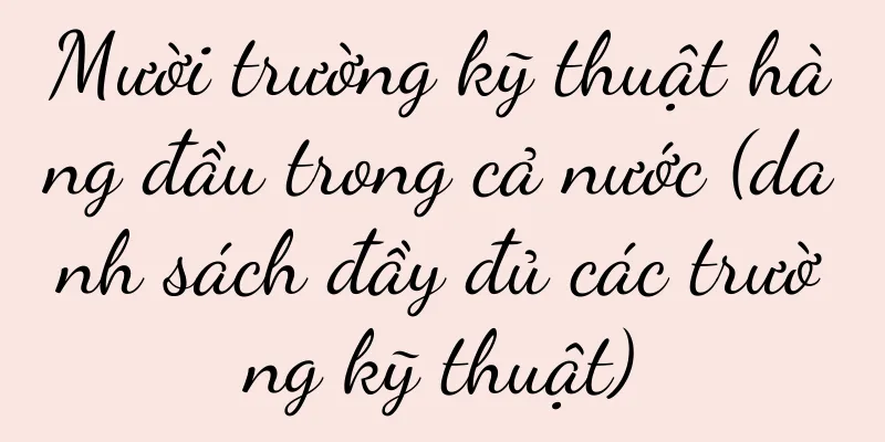 Mười trường kỹ thuật hàng đầu trong cả nước (danh sách đầy đủ các trường kỹ thuật)