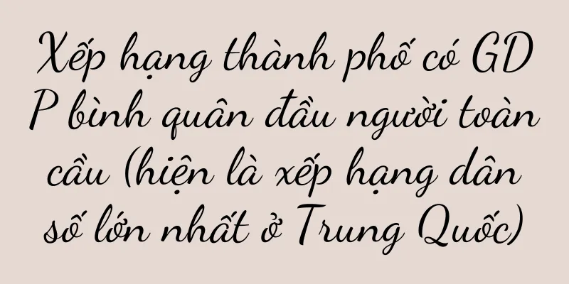 Xếp hạng thành phố có GDP bình quân đầu người toàn cầu (hiện là xếp hạng dân số lớn nhất ở Trung Quốc)