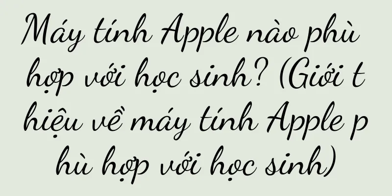 Máy tính Apple nào phù hợp với học sinh? (Giới thiệu về máy tính Apple phù hợp với học sinh)