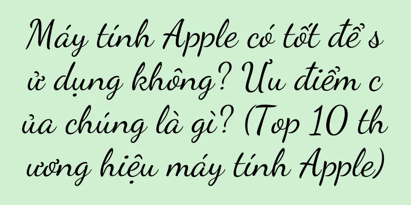 Máy tính Apple có tốt để sử dụng không? Ưu điểm của chúng là gì? (Top 10 thương hiệu máy tính Apple)