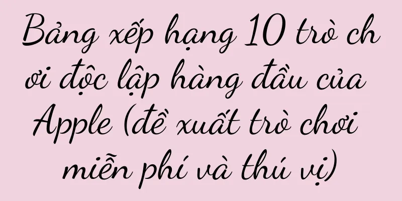 Bảng xếp hạng 10 trò chơi độc lập hàng đầu của Apple (đề xuất trò chơi miễn phí và thú vị)