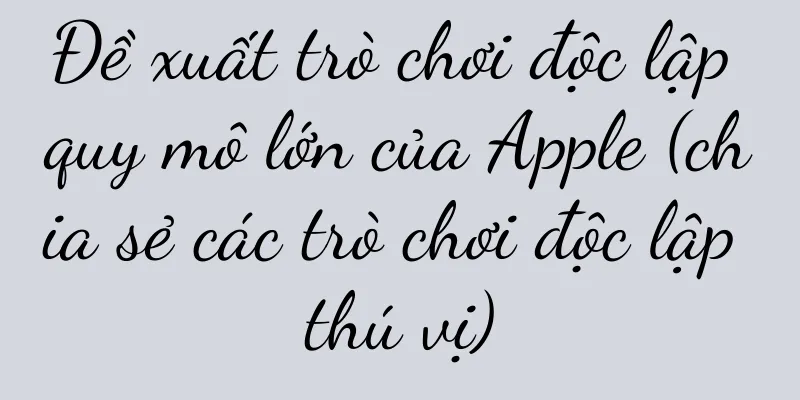 Đề xuất trò chơi độc lập quy mô lớn của Apple (chia sẻ các trò chơi độc lập thú vị)