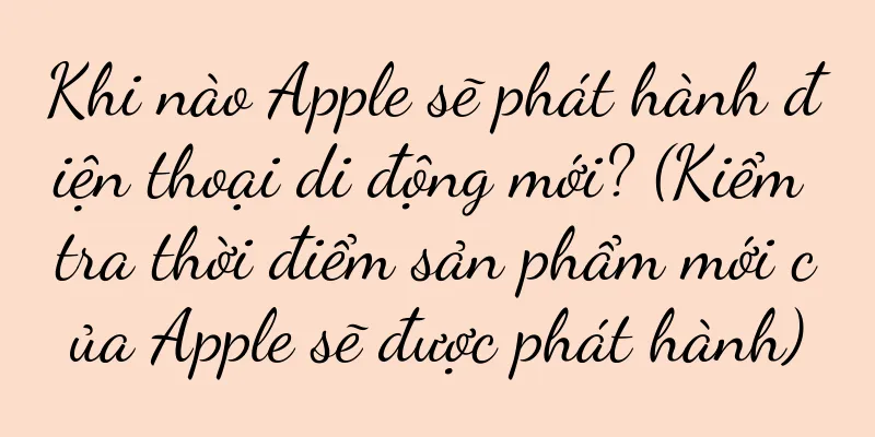 Khi nào Apple sẽ phát hành điện thoại di động mới? (Kiểm tra thời điểm sản phẩm mới của Apple sẽ được phát hành)