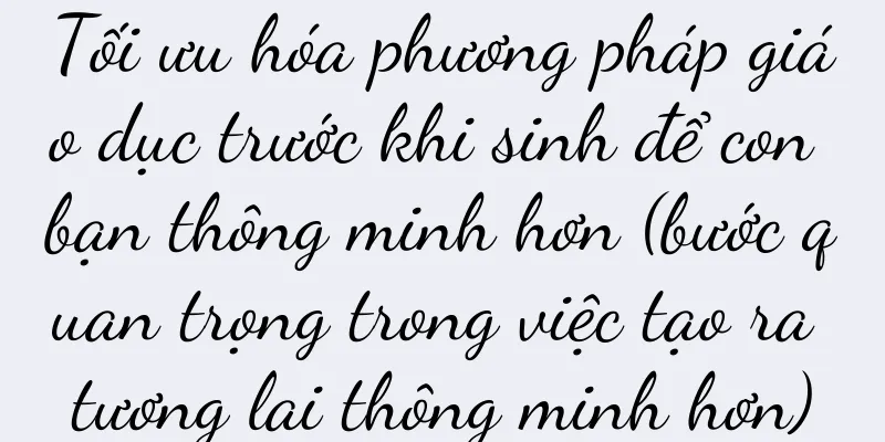 Tối ưu hóa phương pháp giáo dục trước khi sinh để con bạn thông minh hơn (bước quan trọng trong việc tạo ra tương lai thông minh hơn)