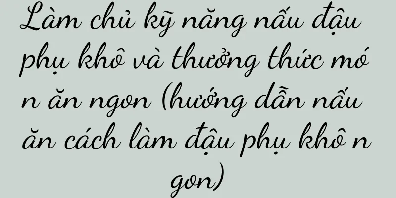 Làm chủ kỹ năng nấu đậu phụ khô và thưởng thức món ăn ngon (hướng dẫn nấu ăn cách làm đậu phụ khô ngon)