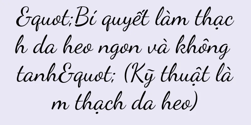 "Bí quyết làm thạch da heo ngon và không tanh" (Kỹ thuật làm thạch da heo)