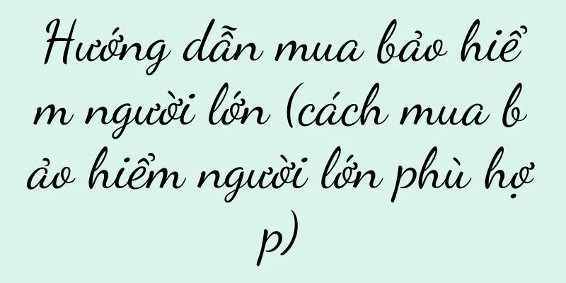 Hướng dẫn mua bảo hiểm người lớn (cách mua bảo hiểm người lớn phù hợp)