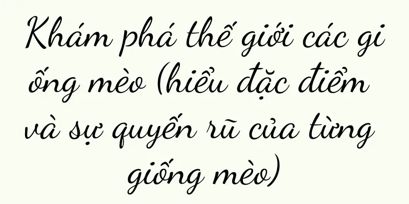 Khám phá thế giới các giống mèo (hiểu đặc điểm và sự quyến rũ của từng giống mèo)