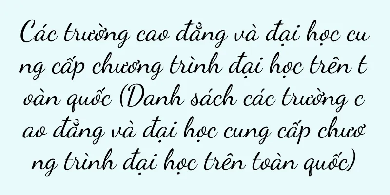 Các trường cao đẳng và đại học cung cấp chương trình đại học trên toàn quốc (Danh sách các trường cao đẳng và đại học cung cấp chương trình đại học trên toàn quốc)