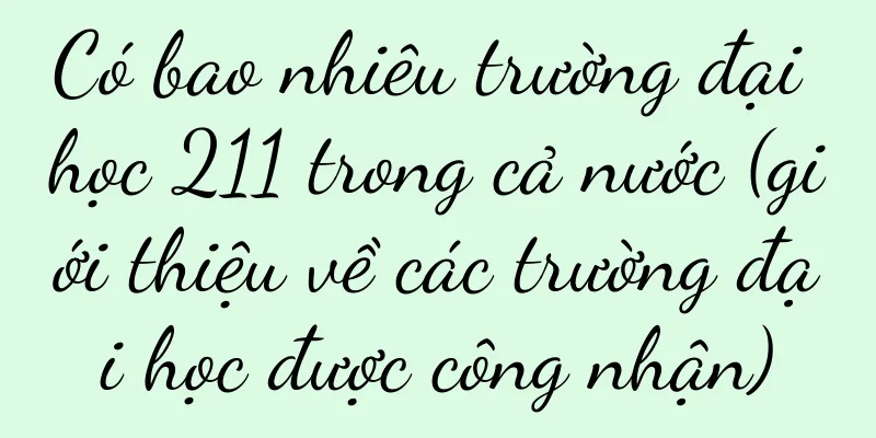 Có bao nhiêu trường đại học 211 trong cả nước (giới thiệu về các trường đại học được công nhận)
