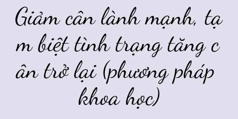 Giảm cân lành mạnh, tạm biệt tình trạng tăng cân trở lại (phương pháp khoa học)