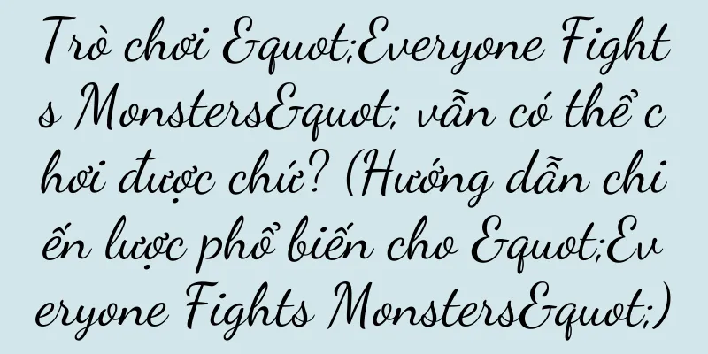 Trò chơi "Everyone Fights Monsters" vẫn có thể chơi được chứ? (Hướng dẫn chiến lược phổ biến cho "Everyone Fights Monsters")
