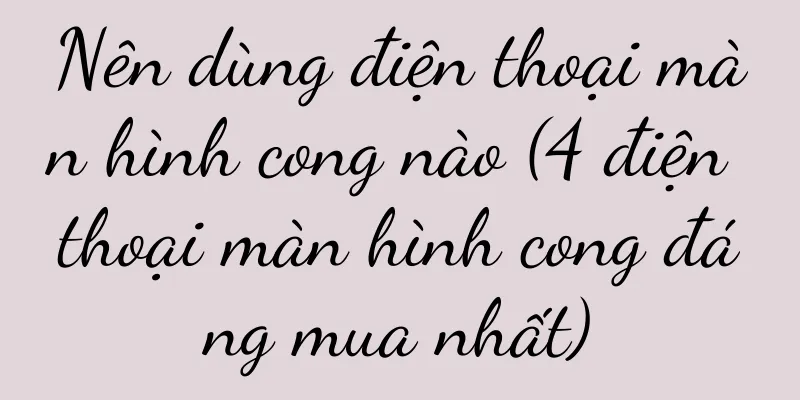Nên dùng điện thoại màn hình cong nào (4 điện thoại màn hình cong đáng mua nhất)