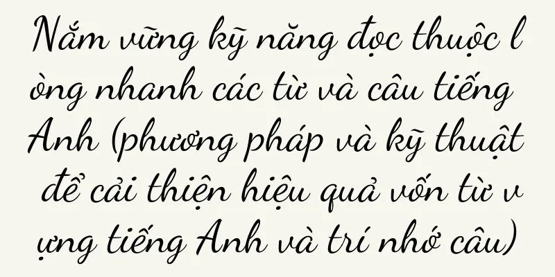 Nắm vững kỹ năng đọc thuộc lòng nhanh các từ và câu tiếng Anh (phương pháp và kỹ thuật để cải thiện hiệu quả vốn từ vựng tiếng Anh và trí nhớ câu)
