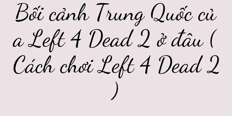 Bối cảnh Trung Quốc của Left 4 Dead 2 ở đâu (Cách chơi Left 4 Dead 2)