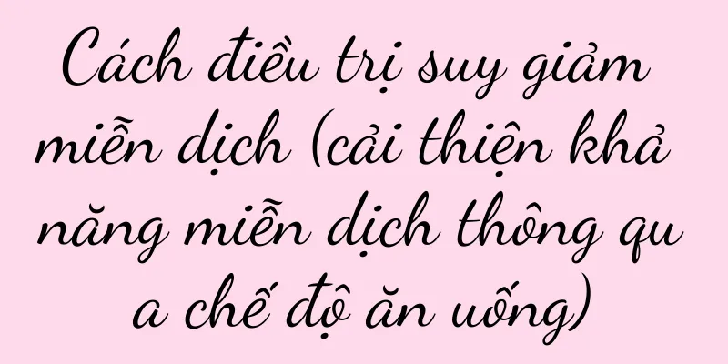 Cách điều trị suy giảm miễn dịch (cải thiện khả năng miễn dịch thông qua chế độ ăn uống)