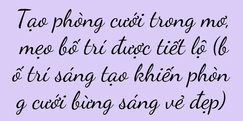 Tạo phòng cưới trong mơ, mẹo bố trí được tiết lộ (bố trí sáng tạo khiến phòng cưới bừng sáng vẻ đẹp)