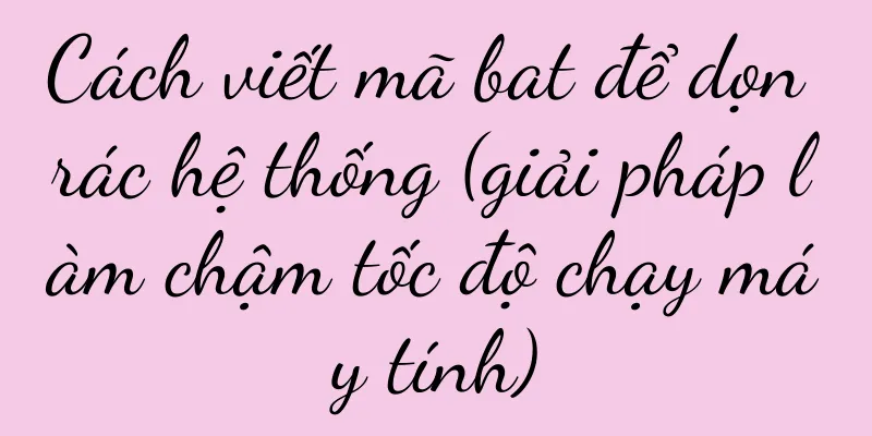 Cách viết mã bat để dọn rác hệ thống (giải pháp làm chậm tốc độ chạy máy tính)