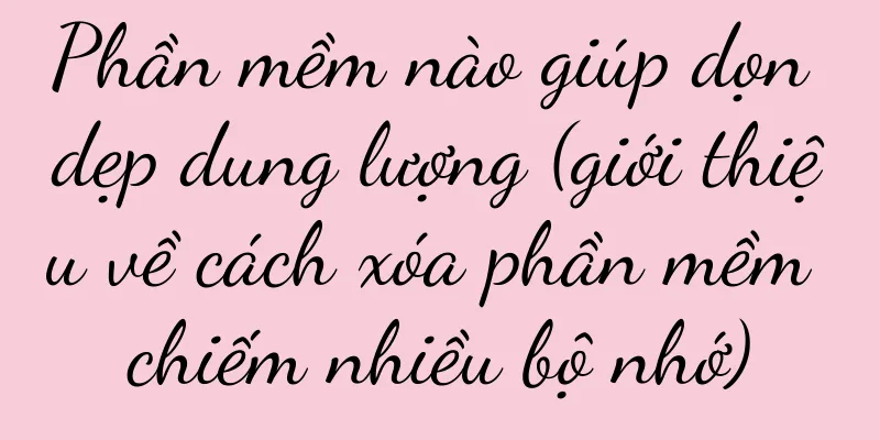 Phần mềm nào giúp dọn dẹp dung lượng (giới thiệu về cách xóa phần mềm chiếm nhiều bộ nhớ)