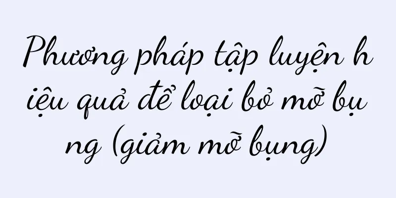Phương pháp tập luyện hiệu quả để loại bỏ mỡ bụng (giảm mỡ bụng)