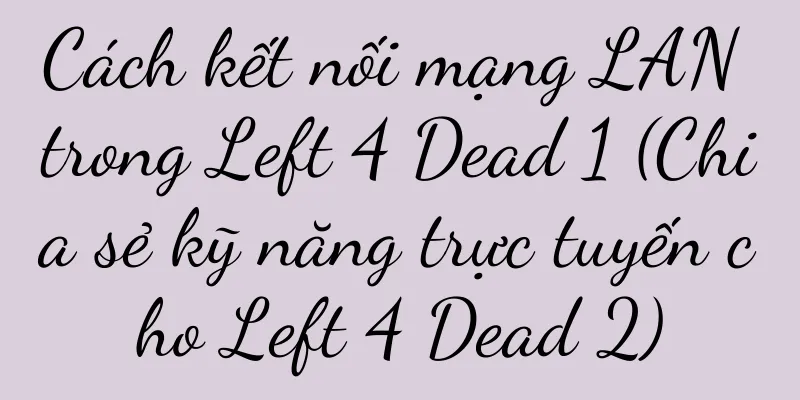 Cách kết nối mạng LAN trong Left 4 Dead 1 (Chia sẻ kỹ năng trực tuyến cho Left 4 Dead 2)