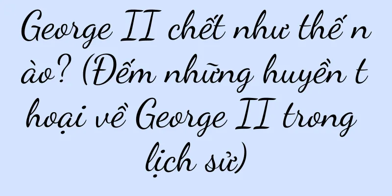 George II chết như thế nào? (Đếm những huyền thoại về George II trong lịch sử)