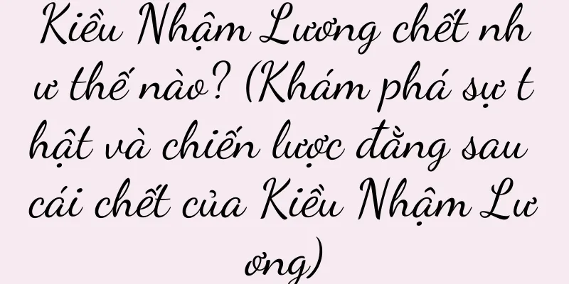Kiều Nhậm Lương chết như thế nào? (Khám phá sự thật và chiến lược đằng sau cái chết của Kiều Nhậm Lương)