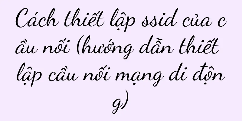 Cách thiết lập ssid của cầu nối (hướng dẫn thiết lập cầu nối mạng di động)