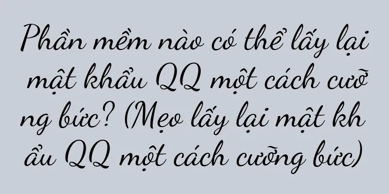 Phần mềm nào có thể lấy lại mật khẩu QQ một cách cưỡng bức? (Mẹo lấy lại mật khẩu QQ một cách cưỡng bức)