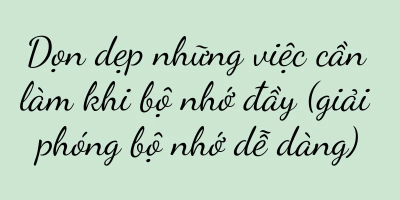 Dọn dẹp những việc cần làm khi bộ nhớ đầy (giải phóng bộ nhớ dễ dàng)