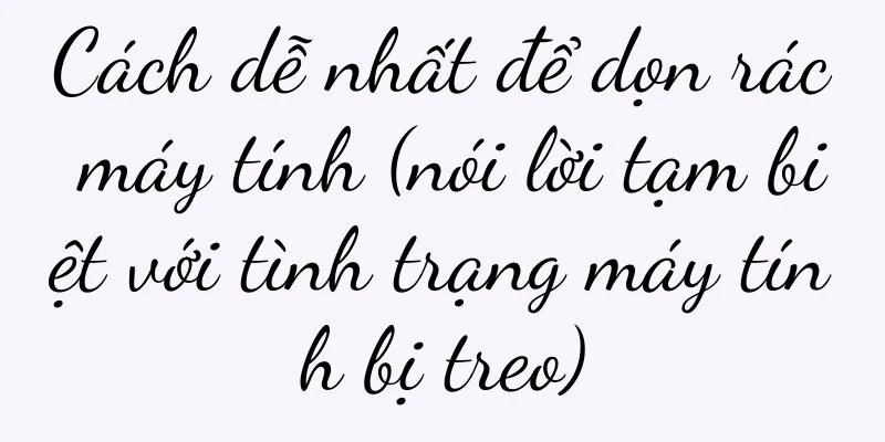 Cách dễ nhất để dọn rác máy tính (nói lời tạm biệt với tình trạng máy tính bị treo)