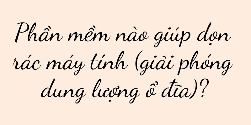 Phần mềm nào giúp dọn rác máy tính (giải phóng dung lượng ổ đĩa)?