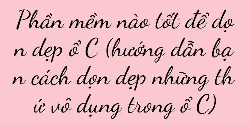 Phần mềm nào tốt để dọn dẹp ổ C (hướng dẫn bạn cách dọn dẹp những thứ vô dụng trong ổ C)